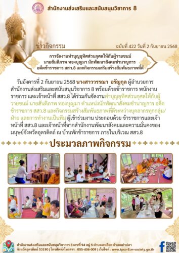 ร่วมกันจัดงานทำบุญอุทิศส่วนกุศลให้กับผู้วายชนม์ นายสันติภาพ ทองบุญมา ตำแหน่งนักพัฒนาสังคมชำนาญการ อดีตข้าราชการ สสว.8 และกิจกรรมสร้างสัมพันธภาพที่ดีระหว่างบุคลากรทุกกลุ่ม/ฝ่าย